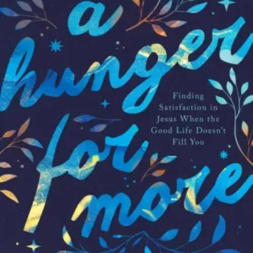 A Hunger for More: Finding Satisfaction in Jesus When the Good Life Doesn’t Fill You