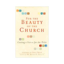 For the Beauty of the Church: Casting a Vision for the Arts