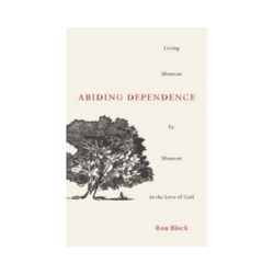 Abiding Dependence: Living Moment-by-Moment in the Love of God